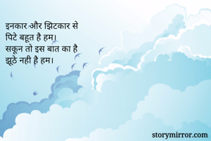 इनकार और झिटकार से
पिटे बहूत है हम।
सकून तो इस बात का है
झूठे नही है हम।