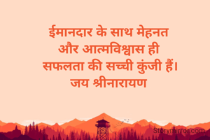 ईमानदार के साथ मेहनत 
और आत्मविश्वास ही 
सफलता की सच्ची कुंजी हैं।
जय श्रीनारायण 