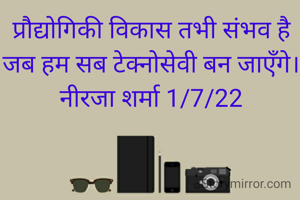 प्रौद्योगिकी विकास तभी संभव है जब हम सब टेक्नोसेवी बन जाएँगे।
नीरजा शर्मा 1/7/22