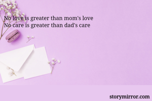 No love is greater than mom's love
No care is greater than dad's care