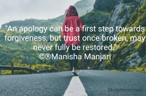 "An apology can be a first step towards forgiveness, but trust once broken, may never fully be restored."
©®Manisha Manjari