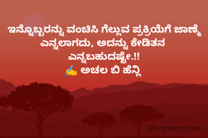 ಇನ್ನೊಬ್ಬರನ್ನು ವಂಚಿಸಿ ಗೆಲ್ಲುವ ಪ್ರಕ್ರಿಯೆಗೆ ಜಾಣ್ಮೆ ಎನ್ನಲಾಗದು, ಅದನ್ನು ಕೇಡಿತನ 
ಎನ್ನಬಹುದಷ್ಟೇ.!!
✍️ ಅಚಲ ಬಿ ಹೆನ್ಲಿ 