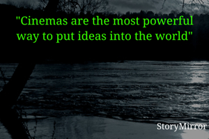 "Cinemas are the most powerful way to put ideas into the world"