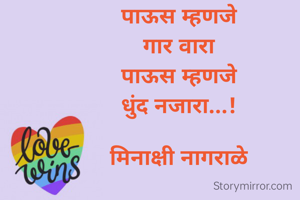 पाऊस म्हणजे
गार वारा
पाऊस म्हणजे
धुंद नजारा...!

मिनाक्षी नागराळे