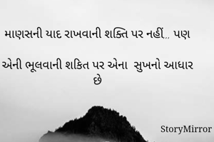 માણસની યાદ રાખવાની શક્તિ પર નહીં,,, પણ

એની ભૂલવાની શકિત પર એના  સુખનો આધાર છે