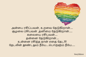 அன்பை ரசிப்பவன், உறவை தேடுகிறான்....
சூழலை ரசிபவன் ,தனிமை தேடுகிறான்.....
கலையை ரசிபவன்....
 தன்னை தேடுகிறான்....
உன்னை ரசித்த நான் எதை தேட!!!!
தேடலின் தூண்டலும் நீயே....பொருளும் நீயே.....