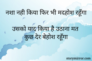 नशा नही किया फिर भी मदहोश रहूँगा

उसको याद किया है उठाना मत 
कुछ देर बेहोश रहूँगा
