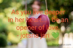 As you live deeper in her heart...   be an opener of love.
- jotsna jari 💚