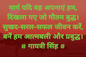 मार्ग यदि वह अपनाएं हम,
दिखला गए जो गौतम बुद्ध।
सुखद-सरल-सफल जीवन करें,
बनें हम आत्मबली और प्रबुद्ध।
# गायत्री सिंह #

