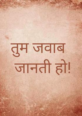 तुम जवाब जानती हो!