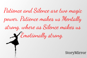 Patience and Silence are two magic power. Patience makes us Mentally strong, where as Silence makes us Emotionally strong. 

