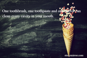 One toothbrush, one toothpaste and one mirror can clean every cavity in your mouth.