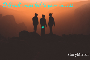 Difficult ways led to your success 