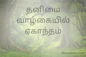 தனிமை
வாழ்கையில் ஏகாந்தம்