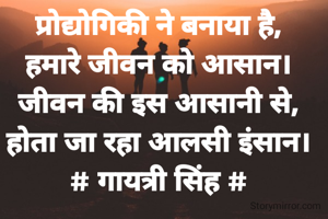 प्रोद्योगिकी ने बनाया है,
हमारे जीवन को आसान।
जीवन की इस आसानी से,
होता जा रहा आलसी इंसान।
# गायत्री सिंह #