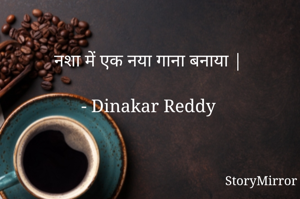 नशा में एक नया गाना बनाया |

- Dinakar Reddy