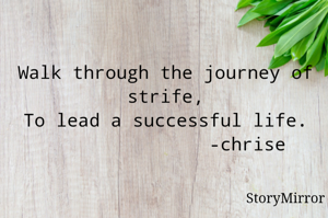 Walk through the journey of strife ,
To lead a successful life .