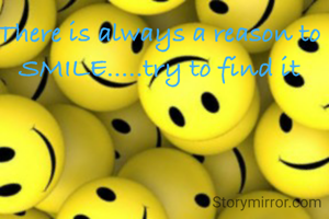 There is always a reason to SMILE.....try to find it
