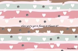 when you've got it, flaunt it! Flaunt it!"