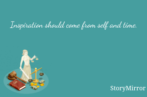 Inspiration should come from self and time.