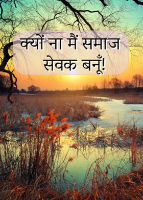 क्यों  ना मैं समाज सेवक बनूँ!