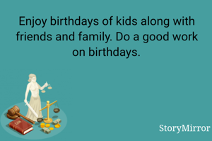 Enjoy birthdays of kids along with friends and family. Do a good work on birthdays.