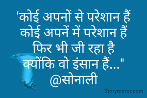'कोई अपनों से परेशान हैं
कोई अपनें में परेशान हैं
  फिर भी जी रहा है  
क्योंकि वो इंसान हैं..."
@सोनाली
