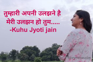 तुम्हारी अपनी उलझने है 
मेरी उलझन हो तुम.....
-Kuhu Jyoti jain