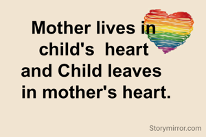 Mother lives in
 child's  heart 
and Child leaves 
 in mother's heart.