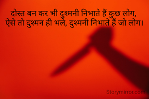 दोस्त बन कर भी दुश्मनी निभाते हैं कुछ लोग, 
ऐसे तो दुश्मन ही भले, दुश्मनी निभाते हैं जो लोग।