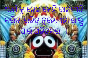 "ଧର୍ମ କୁ ନେଇ କେହି ରାଜନୀତି କରିବା ଉଚିତ୍ ନୁହେଁ,ଏହା ରାଷ୍ଟ୍ର ପାଇଁ ଅହିତକର" ।