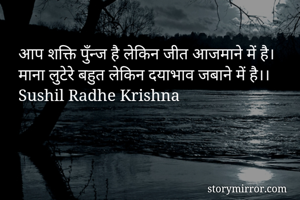 आप शक्ति पुँन्ज है लेकिन जीत आजमाने में है।
माना लुटेरे बहुत लेकिन दयाभाव जबाने में है।।
Sushil Radhe Krishna