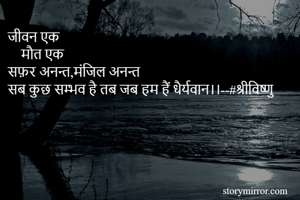 जीवन एक
    मौत एक
सफ़र अनन्त,मंजिल अनन्त
सब कुछ सम्भव है तब जब हम हैं धैर्यवान।।--#श्रीविष्णु