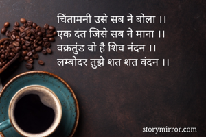 चिंतामनी उसे सब ने बोला ।।
एक दंत जिसे सब ने माना ।।
वक्रतुंड वो है शिव नंदन ।।
लम्बोदर तुझे शत शत वंदन ।।