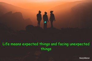 
Life means expected things and facing unexpected things
