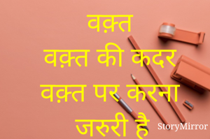 वक़्त
वक़्त की कदर वक़्त पर करना जरुरी है