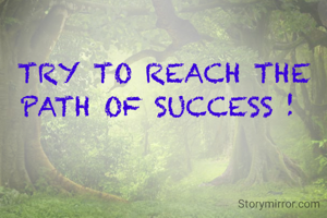 TRY TO REACH THE PATH OF SUCCESS ! 
