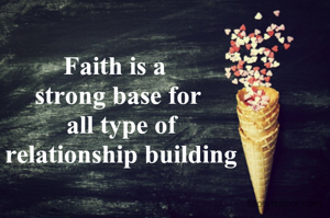 Faith is a 
strong base for
 all type of
 relationship building