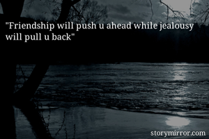 "Friendship will push u ahead while jealousy will pull u back"