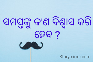 ସମସ୍ତଙ୍କୁ କ'ଣ ବିଶ୍ବାସ କରି ହେବ ?