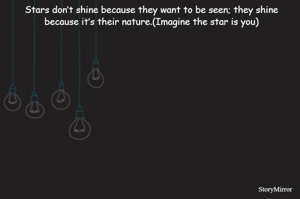 Stars don’t shine because they want to be seen; they shine because it’s their nature.(Imagine the star is you)