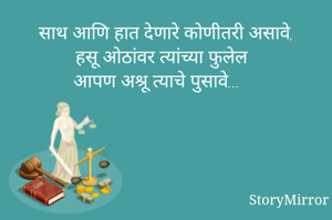 साथ आणि हात देणारे कोणीतरी असावे,
हसू ओठांवर त्यांच्या फुलेल
आपण अश्रू त्याचे पुसावे...