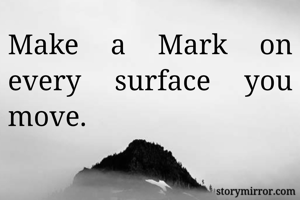 Make a Mark on every surface you move. 