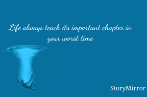 Life always teach its important chapter in your worst time