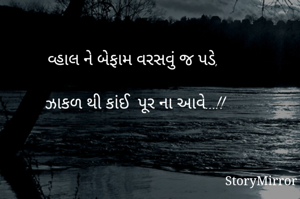 વ્હાલ ને બેફામ વરસવું જ પડે,

ઝાકળ થી કાંઈ  પૂર ના આવે...!!

