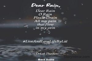 Dear Rain
O Rain
Please Drain
All my pain
that flow
in my vein

Dr Lal Thadani
#LiveAndLoveLifeByLal
15.2.2022