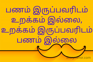பணம் இருப்பவரிடம் உறக்கம் இல்லை,
உறக்கம் இருப்பவரிடம் பணம் இல்லை