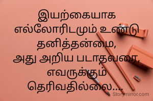 இயற்கையாக எல்லோரிடமும் உண்டு தனித்தன்மை,
அது அறிய படாதவரை,
எவருக்கும் தெரிவதில்லை.... 
