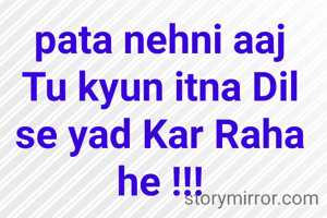 pata nehni aaj Tu kyun itna Dil se yad Kar Raha he !!!