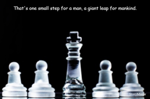 That's one small step for a man, a giant leap for mankind.